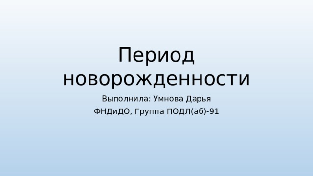 Период новорожденности Выполнила: Умнова Дарья ФНДиДО, Группа ПОДЛ(аб)-91 
