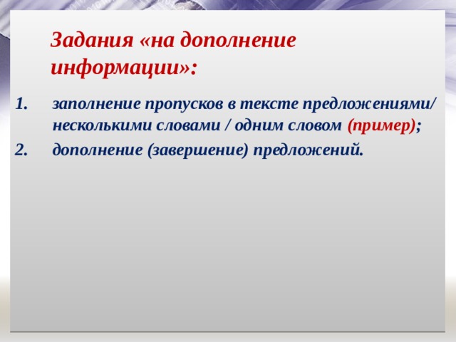 Задания «на дополнение информации»: заполнение пропусков в тексте предложениями/ несколькими словами / одним словом (пример) ; дополнение (завершение) предложений. 