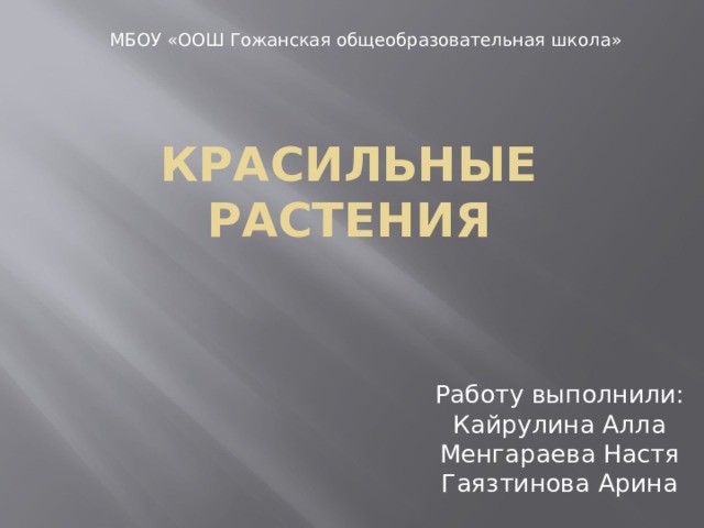 МБОУ «ООШ Гожанская общеобразовательная школа» Красильные растения Работу выполнили: Кайрулина Алла Менгараева Настя Гаязтинова Арина 