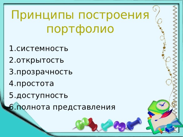 Принципы построения портфолио   1.системность 2.открытость 3.прозрачность 4.простота 5.доступность 6.полнота представления 