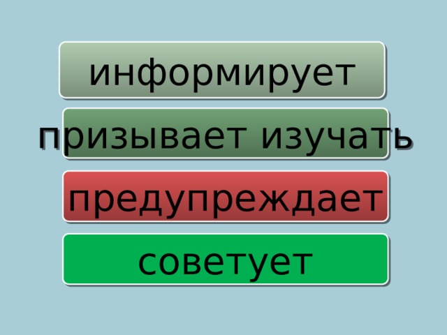 информирует  призывает изучать   предупреждает советует   