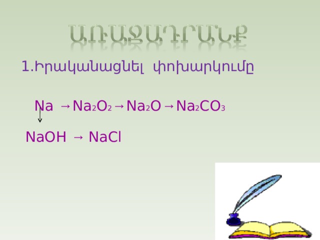 1.Իրականացնել փոխարկումը  Na → Na 2 O 2 → Na 2 O → Na 2 CO 3  NaOH → NaCl 