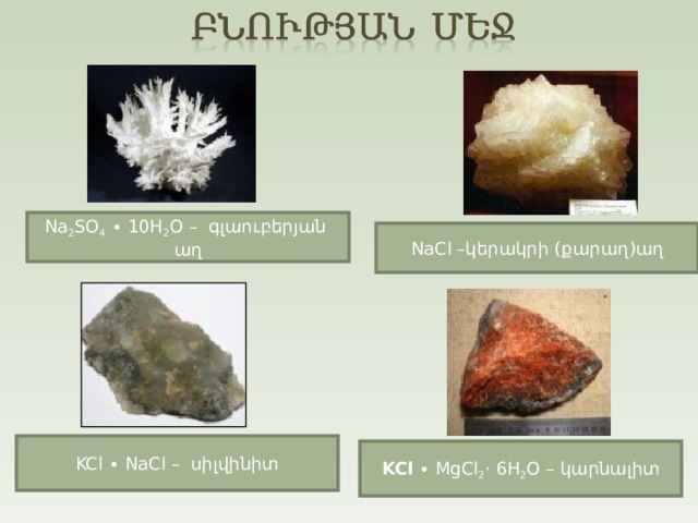 Na 2 SO 4 ∙  10H 2 O – գլաուբերյան աղ NaCl –կերակրի ( քարաղ ) աղ KCl  ∙  NaCl  – սիլվինիտ KCl  ∙ MgCl 2 ·  6H 2 O – կարնալիտ  