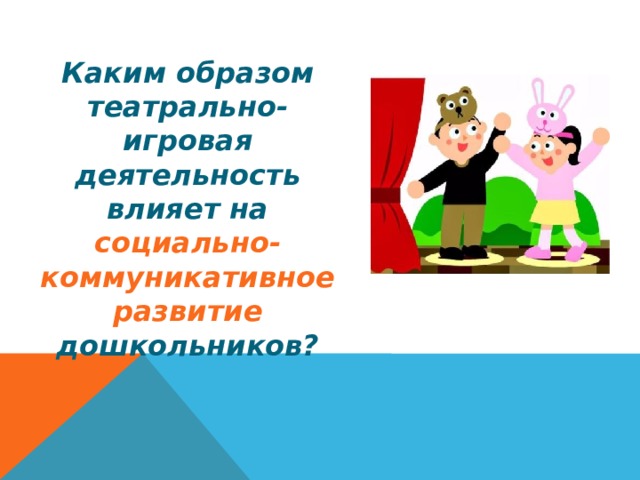 Каким образом театрально-игровая деятельность влияет на социально-коммуникативное развитие дошкольников? 