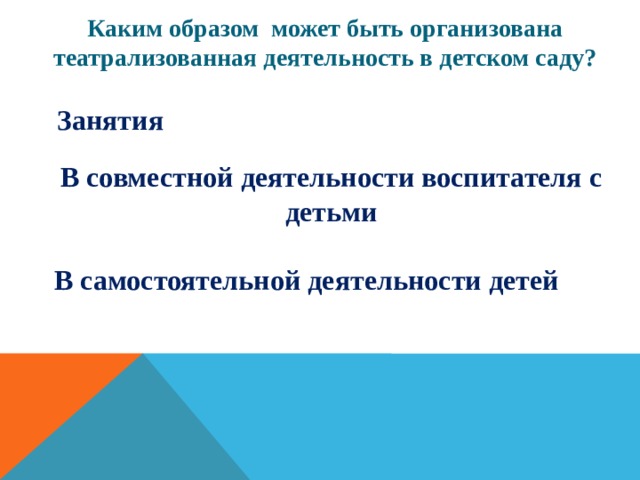 Каким образом  может быть организована театрализованная деятельность в детском саду? Занятия В совместной деятельности воспитателя с детьми В самостоятельной деятельности детей 