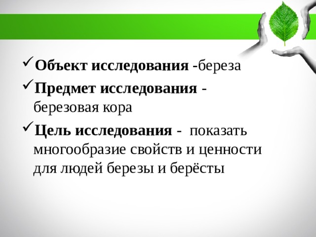 Объект исследования - береза Предмет исследования - березовая кора Цель исследования - показать многообразие свойств и ценности для людей березы и берёсты  