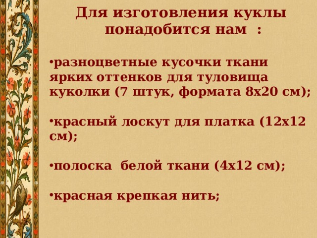 Для изготовления куклы  понадобится нам :  разноцветные кусочки ткани ярких оттенков для туловища куколки (7 штук, формата 8х20 см);  красный лоскут для платка (12х12 см);  полоска белой ткани (4х12 см);  красная крепкая нить; 