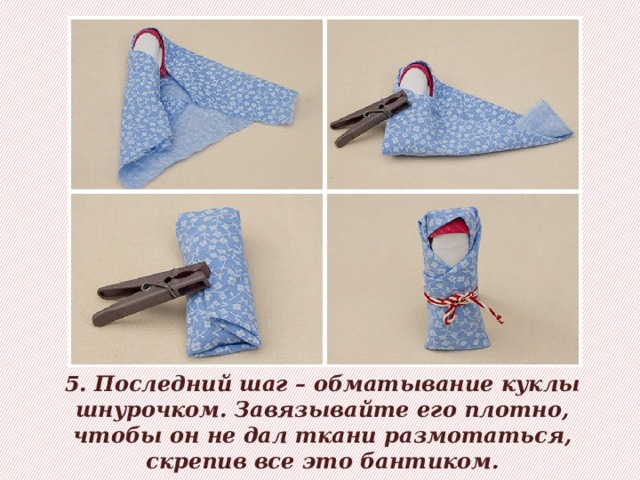 5. Последний шаг – обматывание куклы шнурочком. Завязывайте его плотно, чтобы он не дал ткани размотаться, скрепив все это бантиком. 