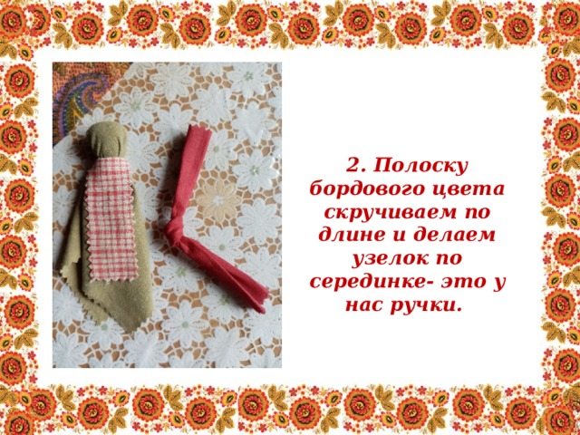 2. Полоску бордового цвета скручиваем по длине и делаем узелок по серединке- это у нас ручки. 