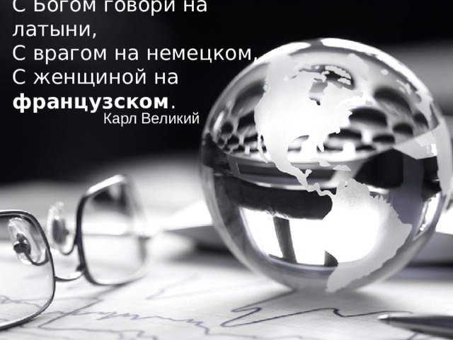 С Богом говори на латыни,  С врагом на немецком,  С женщиной на французском .   Карл Великий  