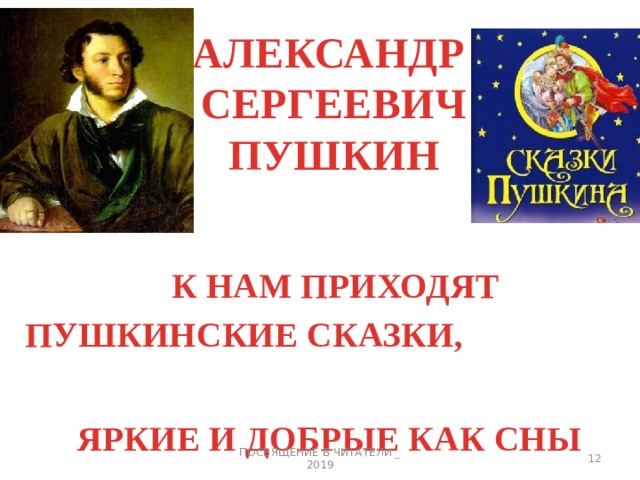 АЛЕКСАНДР  СЕРГЕЕВИЧ  ПУШКИН К НАМ ПРИХОДЯТ ПУШКИНСКИЕ СКАЗКИ, ЯРКИЕ И ДОБРЫЕ КАК СНЫ  ПОСВЯЩЕНИЕ В ЧИТАТЕЛИ _ 2019 3 