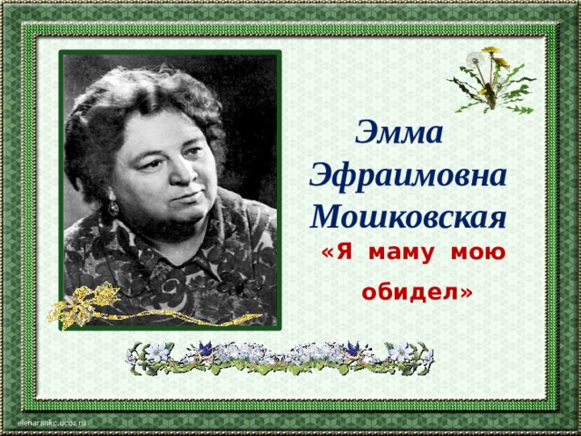 Эмма Эфраимовна Мошковская «Я маму мою обидел» 