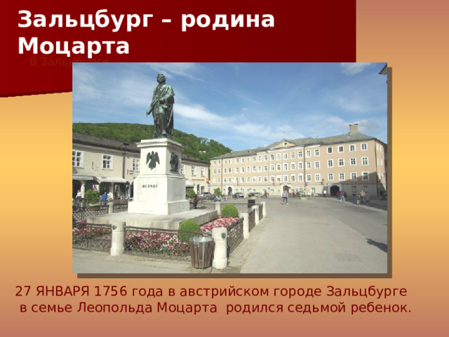 Зальцбург – родина Моцарта В Зальцбурге   27 ЯНВАРЯ 1756 года в австрийском городе Зальцбурге в семье Леопольда Моцарта родился седьмой ребенок.  