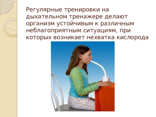 Регулярные тренировки на дыхательном тренажере делают организм устойчивым к различным неблагоприятным ситуациям, при которых возникает нехватка кислорода 