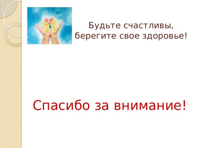 Будьте счастливы, берегите свое здоровье!   Спасибо за внимание!   