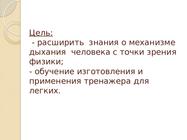 Цель:  - расширить знания о механизме дыхания человека с точки зрения физики;  - обучение изготовления и применения тренажера для легких. 