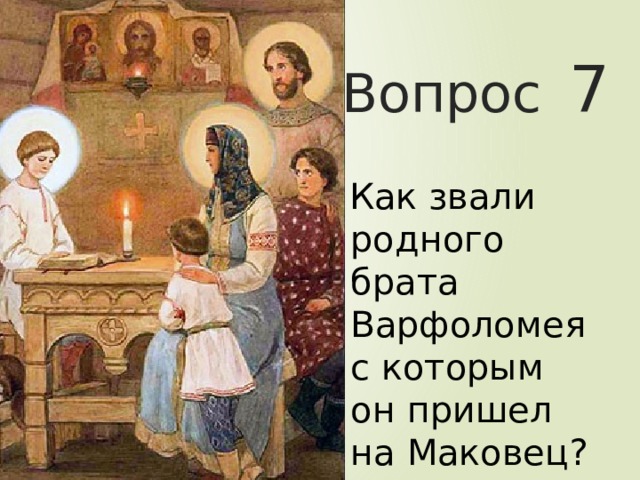 Вопрос  7  Как звали родного брата Варфоломея с которым он пришел на Маковец? 