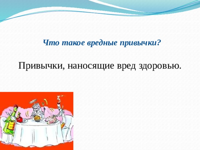 Что такое вредные привычки?   Привычки, наносящие вред здоровью. 