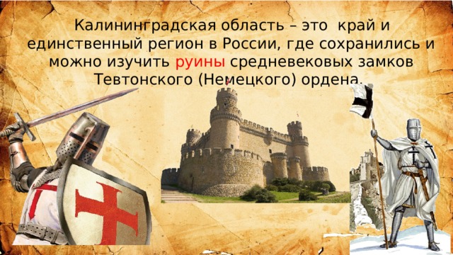 Калининградская область – это край и единственный регион в России, где сохранились и можно изучить руины средневековых замков Тевтонского (Немецкого) ордена. 
