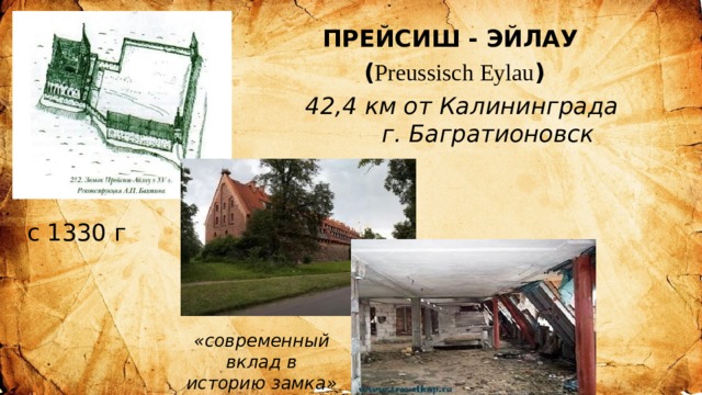 ПРЕЙСИШ - ЭЙЛАУ ( Preussisch Eylau )  42,4 км от Калининграда  г. Багратионовск с 1330 г «современный вклад в историю замка» 