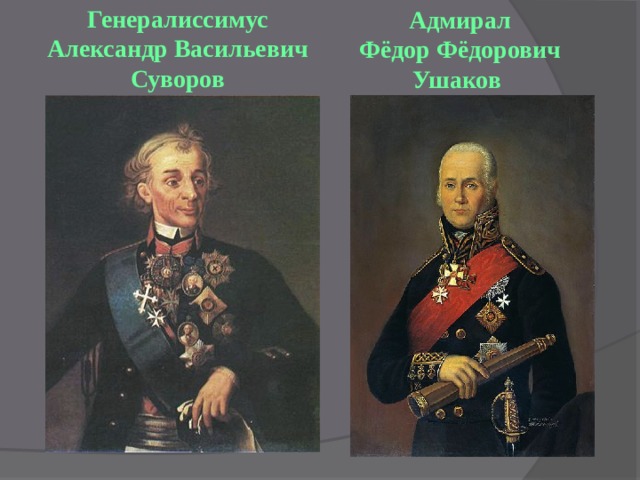 Адмирал Фёдор Фёдорович Ушаков Генералиссимус  Александр Васильевич Суворов 