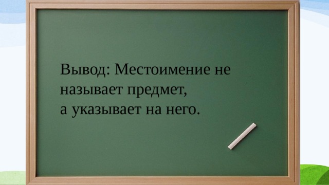 Вывод: Местоимение не называет предмет, а указывает на него.  