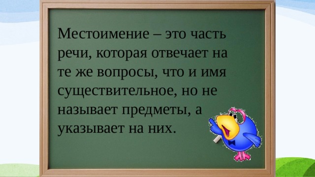 Местоимение – это часть речи, которая отвечает на те же вопросы, что и имя существительное, но не называет предметы, а указывает на них.  