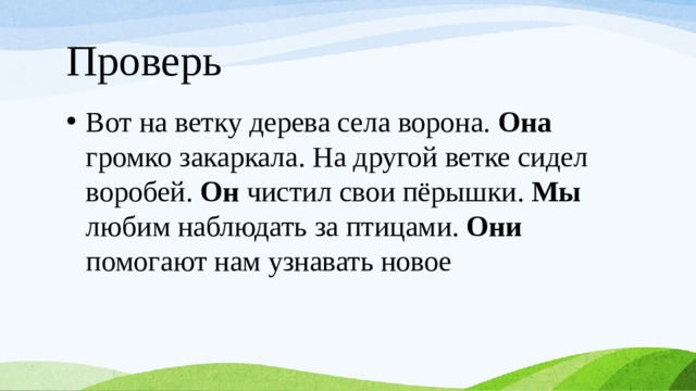 Проверь Вот на ветку дерева села ворона. Она громко закаркала. На другой ветке сидел воробей. Он чистил свои пёрышки. Мы любим наблюдать за птицами. Они помогают нам узнавать новое 