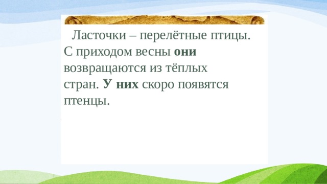  Ласточки – перелётные птицы. С приходом весны они возвращаются из тёплых стран. У них скоро появятся птенцы.      