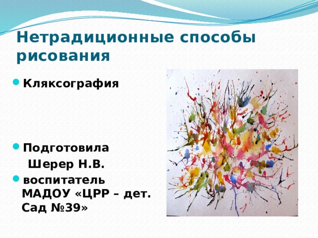 Нетрадиционные способы рисования Кляксография    Подготовила  Шерер Н.В. воспитатель МАДОУ «ЦРР – дет. Сад №39» 