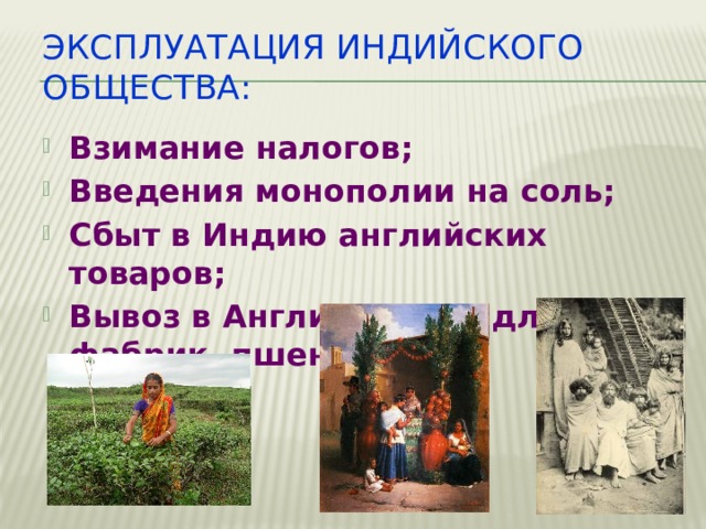 Эксплуатация индийского общества: Взимание налогов; Введения монополии на соль; Сбыт в Индию английских товаров; Вывоз в Англию сырья для фабрик, пшеницы 