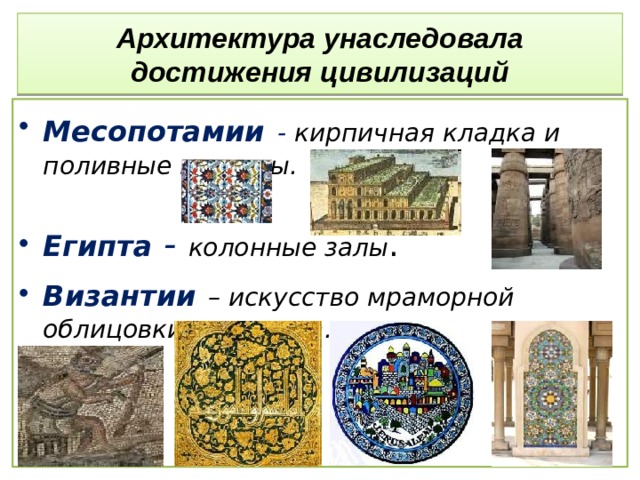 Архитектура унаследовала достижения цивилизаций Месопотамии  - кирпичная кладка и поливные изразцы.  Египта  - колонные залы . Византии  – искусство мраморной облицовки и мозаика. 