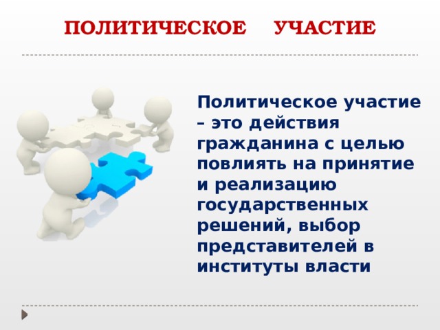 ПОЛИТИЧЕСКОЕ УЧАСТИЕ Политическое участие – это действия гражданина с целью повлиять на принятие и реализацию государственных решений, выбор представителей в институты власти 