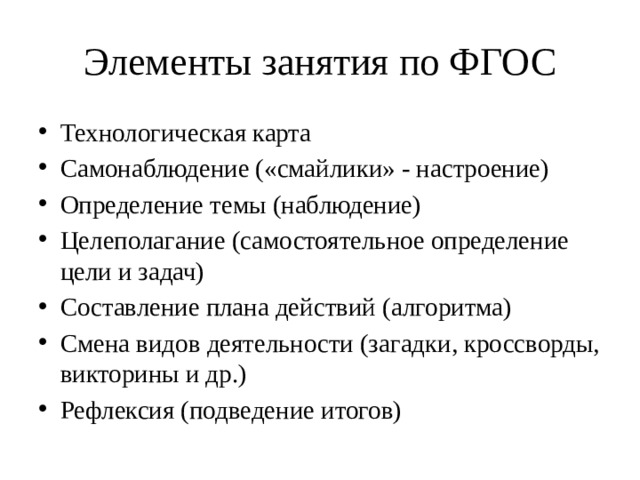 Элементы занятия по ФГОС Технологическая карта Самонаблюдение («смайлики» - настроение) Определение темы (наблюдение) Целеполагание (самостоятельное определение цели и задач) Составление плана действий (алгоритма) Смена видов деятельности (загадки, кроссворды, викторины и др.) Рефлексия (подведение итогов) 