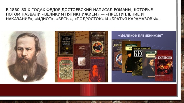 В 1860–80-х годах Федор Достоевский написал романы, которые потом назвали «великим пятикнижием» — «Преступление и наказание», «Идиот», «Бесы», «Подросток» и «Братья Карамазовы». 