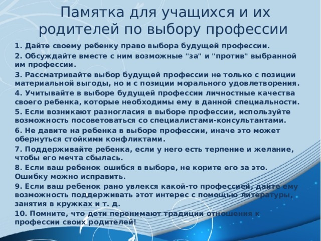 Памятка для учащихся и их родителей по выбору профессии   1. Дайте своему ребенку право выбора будущей профессии. 2. Обсуждайте вместе с ним возможные 