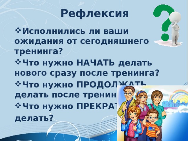 Рефлексия Исполнились ли ваши ожидания от сегодняшнего тренинга? Что нужно НАЧАТЬ делать нового сразу после тренинга? Что нужно ПРОДОЛЖАТЬ делать после тренинга? Что нужно ПРЕКРАТИТЬ делать? 