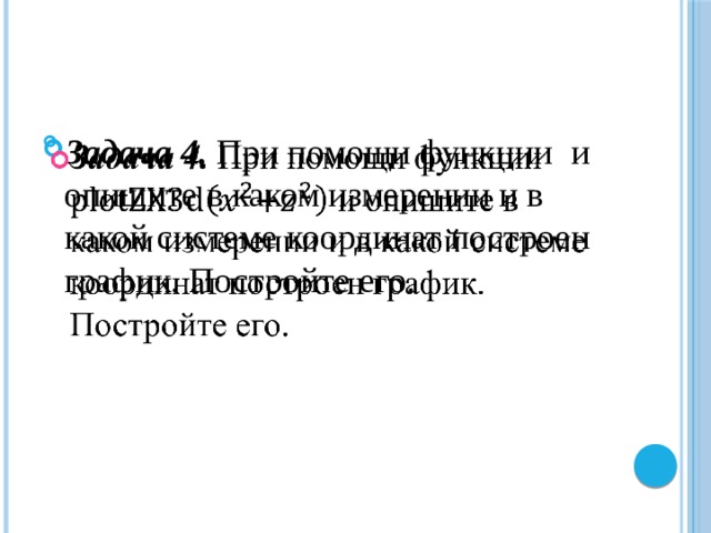 Задача 4. При помощи функции  и опишите  в каком измерении и в какой системе координат построен график. Постройте его.   