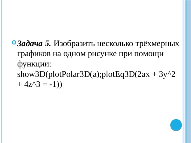 Задача 5.  Изобразить несколько трёхмерных графиков на одном рисунке при помощи функции: show3D(plotPolar3D(a);plotEq3D(2ax + 3y^2 + 4z^3 = -1)) 