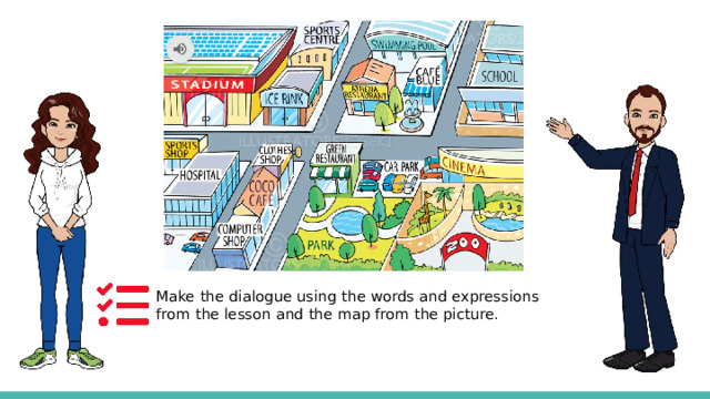 Make the dialogue using the words and expressions from the lesson and the map from the picture. 