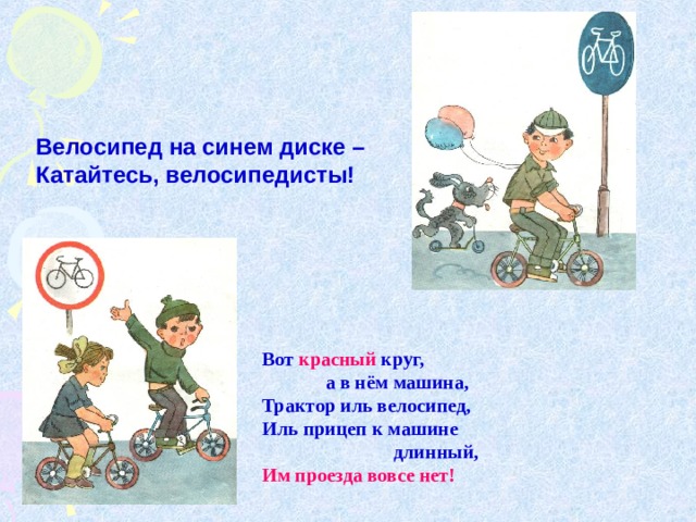 Велосипед на синем диске – Катайтесь, велосипедисты! Вот красный круг,  а в нём машина, Трактор иль велосипед, Иль прицеп к машине  длинный, Им проезда вовсе нет! 