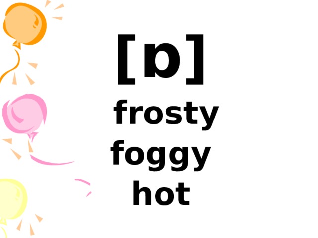 [ ɒ ]  frosty foggy hot 