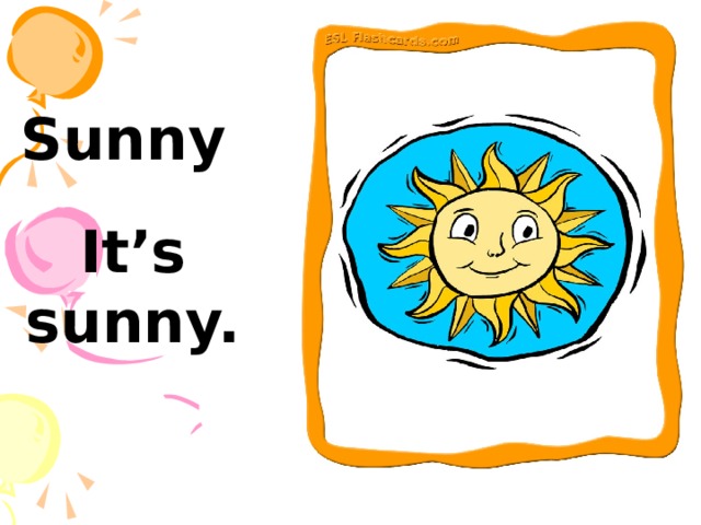 Sunny   It’s sunny. 