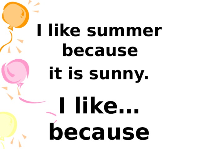 I like summer because it is sunny.  I like… because it is… 