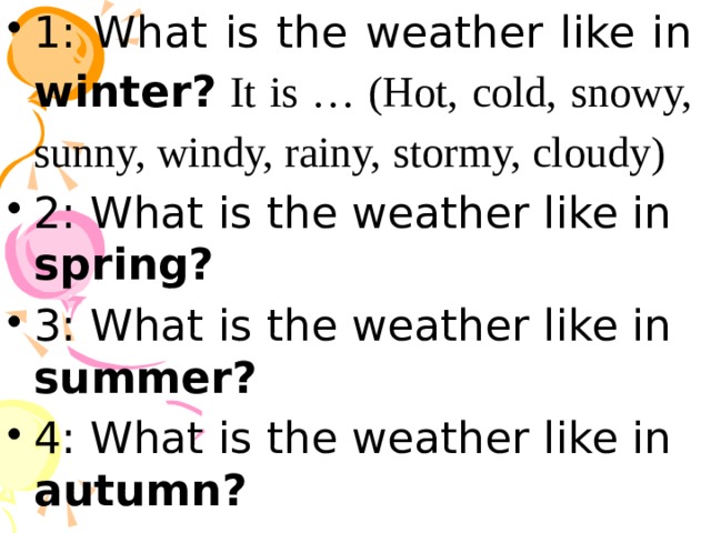 1: What is the weather like in winter? It is … (Hot, cold, snowy, sunny, windy, rainy, stormy, cloudy) 2: What is the weather like in spring? 3: What is the weather like in summer? 4: What is the weather like in autumn? 