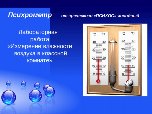  Психрометр   от греческого «ПСИХОС»-холодный Лабораторная работа «Измерение влажности  воздуха в классной комнате» 