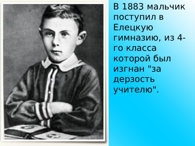 В 1883 мальчик поступил в Елецкую гимназию, из 4-го класса которой был изгнан 