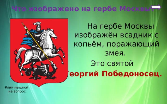  Что изображено на гербе Москвы?   На гербе Москвы изображён всадник с копьём, поражающий змея. Это святой Георгий Победоносец. Клик мышкой на вопрос 