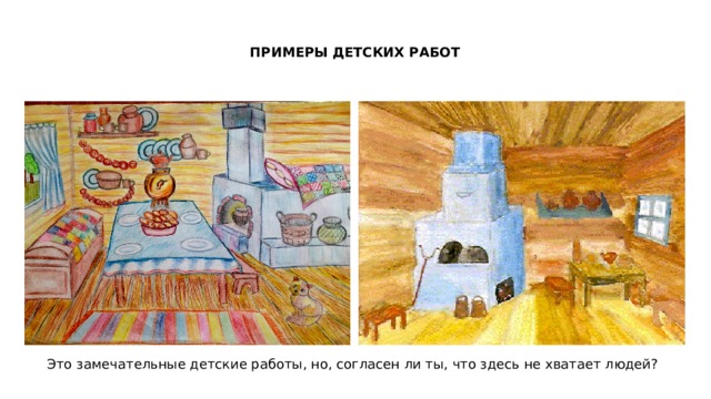 ПРИМЕРЫ ДЕТСКИХ РАБОТ Это замечательные детские работы, но, согласен ли ты, что здесь не хватает людей? 