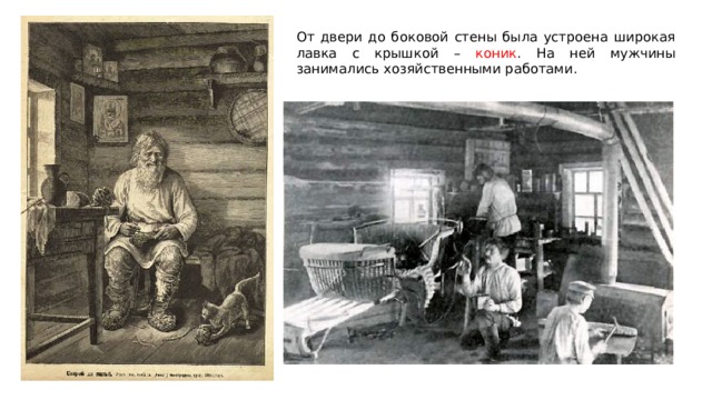 От двери до боковой стены была устроена широкая лавка с крышкой – коник . На ней мужчины занимались хозяйственными работами. 